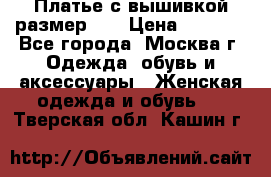 Платье с вышивкой размер 46 › Цена ­ 5 500 - Все города, Москва г. Одежда, обувь и аксессуары » Женская одежда и обувь   . Тверская обл.,Кашин г.